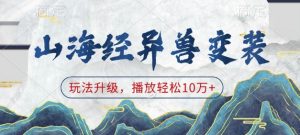 山海经异兽变装，玩法升级，播放轻松10万+-桀创项目掘金社