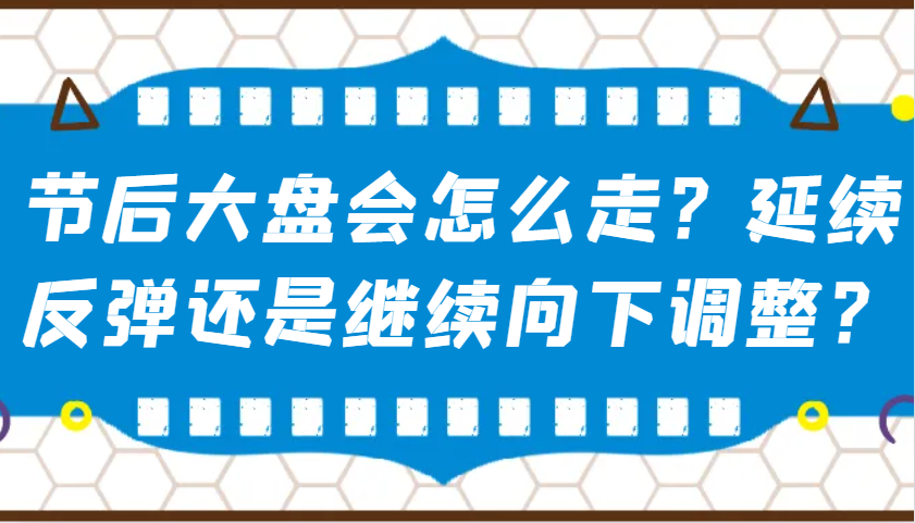 某公众号付费文章：节后大盘会怎么走？延续反弹还是继续向下调整？-桀创项目掘金社
