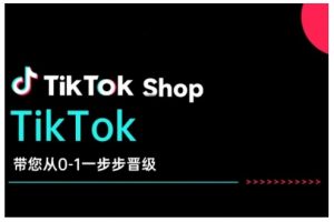 TikTok Shop带您从0-1一步步晋级,开启电商新征程,在TikTok商业领域实现突破与成长-桀创项目掘金社