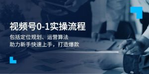 视频号0-1实战流程,包括定位规划、运营算法,助力新手快速上手,打造爆款-桀创项目掘金社
