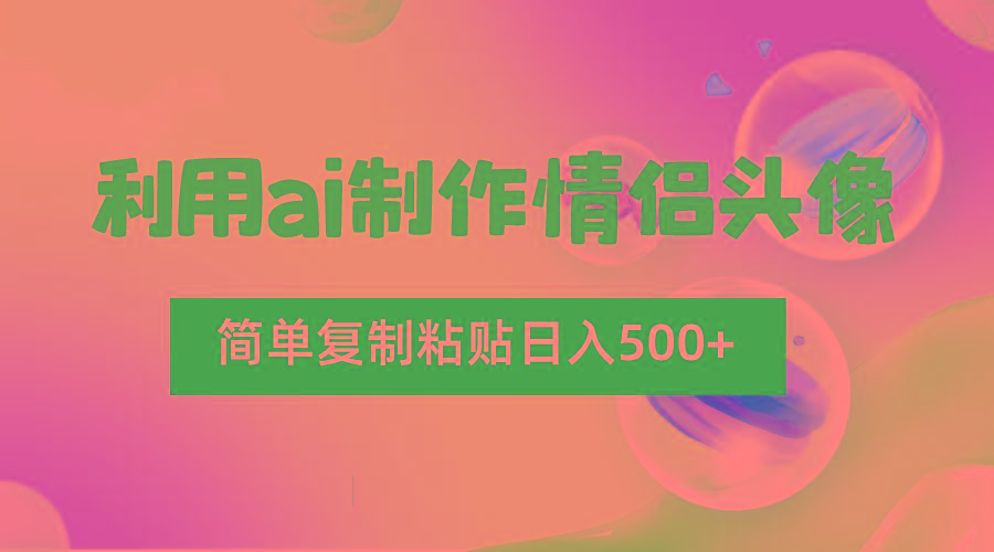 利用ai制作情侣头像，简单复制粘贴日入500+，零成本适合新手制作-桀创项目掘金社