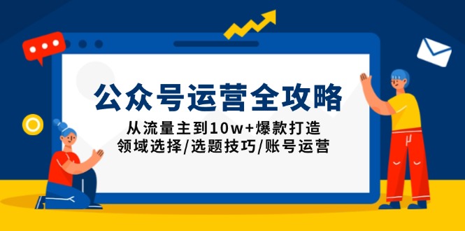 公众号运营全攻略：从流量主到10w+爆款打造，领域选择/选题技巧/账号运营-桀创项目掘金社