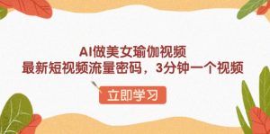 AI做美女瑜伽视频,最新短视频流量密码,3分钟一个视频-桀创项目掘金社