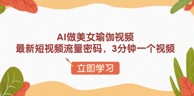 AI做美女瑜伽视频，最新短视频流量密码，3分钟一个视频-桀创项目掘金社
