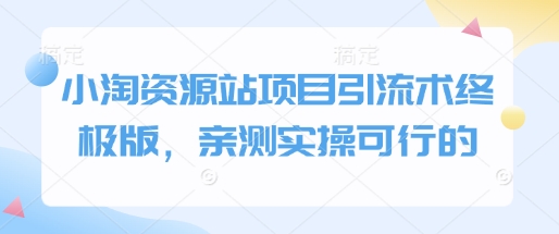 小淘资源站项目引流术终极版，亲测实操可行的-桀创项目掘金社