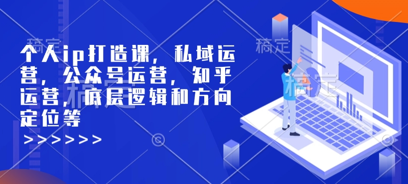 个人ip打造课，私域运营，公众号运营，知乎运营，底层逻辑和方向定位等-桀创项目掘金社