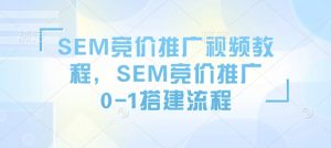 SEM竞价推广视频教程,SEM竞价推广0-1搭建流程-桀创项目掘金社
