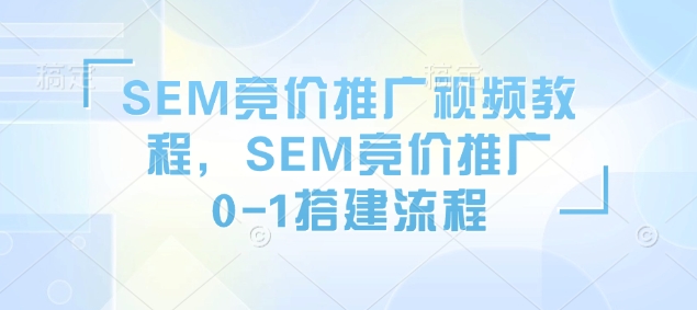SEM竞价推广视频教程，SEM竞价推广0-1搭建流程-桀创项目掘金社