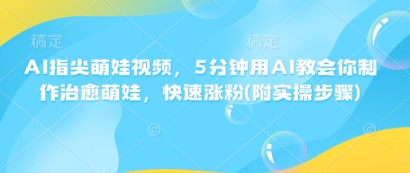 AI指尖萌娃视频，5分钟用AI教会你制作治愈萌娃，快速涨粉(附实操步骤)-桀创项目掘金社