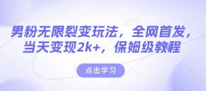 男粉无限裂变玩法，全网首发，当天变现2k+，保姆级教程【永久更新】【揭秘】-桀创项目掘金社