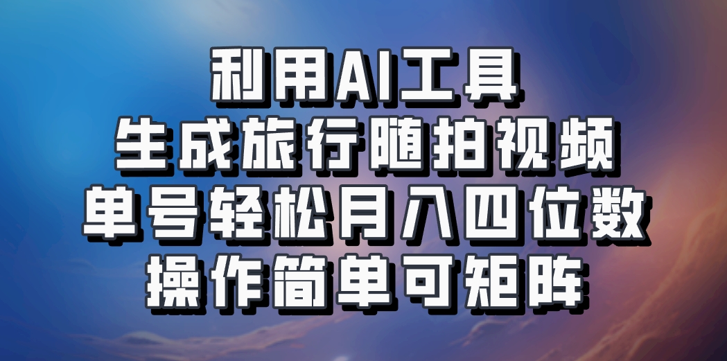 利用AI工具生成旅行随拍视频，单号轻松月入四位数，操作简单可矩阵-桀创项目掘金社
