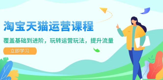 淘宝天猫运营课程，覆盖基础到进阶，玩转运营玩法，提升流量-桀创项目掘金社