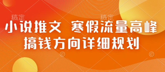小说推文 寒假流量高峰 搞钱方向详细规划-桀创项目掘金社