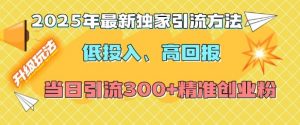 2025年最新独家引流方法，低投入高回报？当日引流300+精准创业粉-桀创项目掘金社