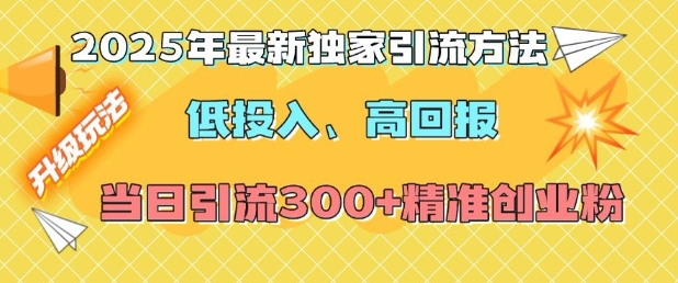 2025年最新独家引流方法，低投入高回报？当日引流300+精准创业粉-桀创项目掘金社