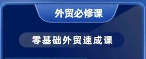 零基础外贸必修课,开发客户商务谈单实战,40节课手把手教-桀创项目掘金社