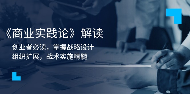《商业实践论》解读：创业者必读，掌握战略设计，组织扩展，战术实施精髓-桀创项目掘金社