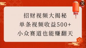 招财视频大揭秘：单条视频收益500+，小众赛道也能挣翻天!-桀创项目掘金社
