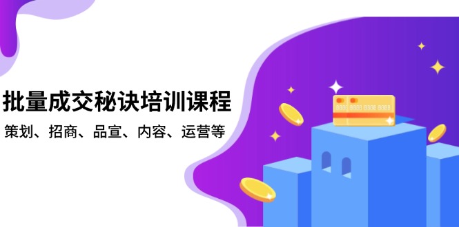 批量成交秘诀培训课程，策划、招商、品宣、内容、运营等-桀创项目掘金社