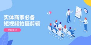 实体商家必备!短视频拍摄剪辑,从基础到进阶 全面提升视频质量与获客效果-桀创项目掘金社