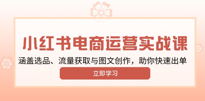 小红书变现运营实战课，涵盖选品、流量获取与图文创作，助你快速出单-桀创项目掘金社