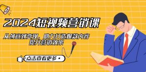 2024短视频-营销课:从创意到变现,助力打造爆款内容,提升营销效果-桀创项目掘金社