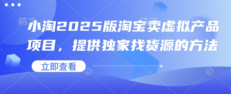 小淘2025版淘宝卖虚拟产品项目，提供独家找货源的方法-桀创项目掘金社
