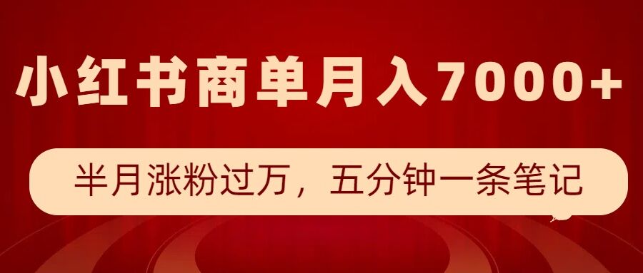 小红书商单最新玩法，半个月涨粉过万，五分钟一条笔记，月入7000+-桀创项目掘金社
