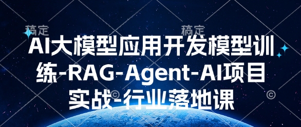 AI大模型应用开发​模型训练-RAG-Agent-AI项目实战-行业落地课-桀创项目掘金社