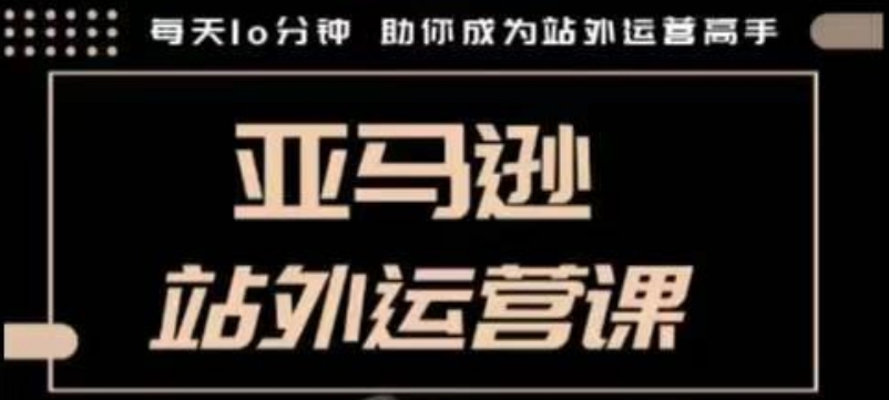 聪明的跨境人都在学的亚马逊站外运营课，每天10分钟，手把手教你成为站外运营高手-桀创项目掘金社