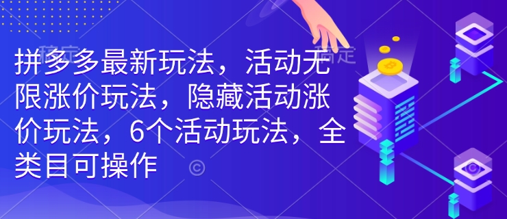 拼多多最新玩法，活动无限涨价玩法，隐藏活动涨价玩法，6个活动玩法，全类目可操作-桀创项目掘金社