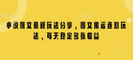 小说推文最新玩法分享，图文搬运连怼玩法，每天稳定多张收益-桀创项目掘金社