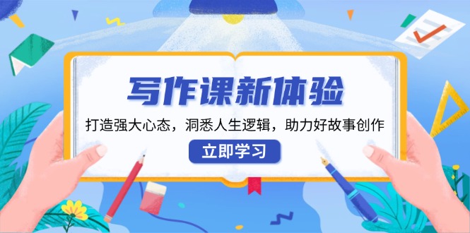 写作课新体验，打造强大心态，洞悉人生逻辑，助力好故事创作-桀创项目掘金社