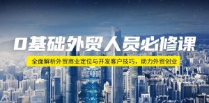 0基础外贸人员必修课:全面解析外贸商业定位与开发客户技巧,助力外贸创业-桀创项目掘金社