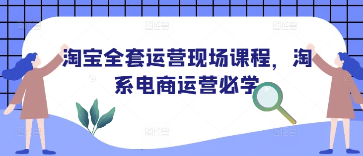 淘宝全套运营现场课程，淘系电商运营必学-桀创项目掘金社