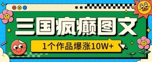 三国疯癫图文,1个作品爆涨10W+,3分钟教会你,趁着风口无脑冲(附详细教学)-桀创项目掘金社