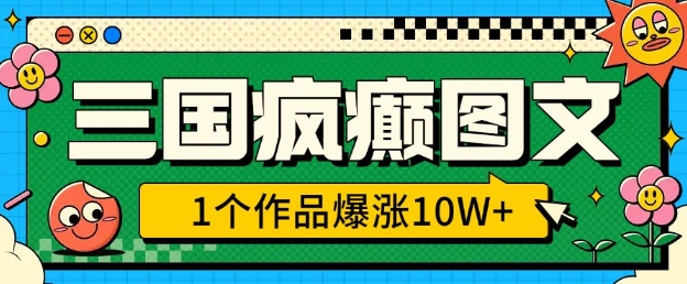 三国疯癫图文，1个作品爆涨10W+，3分钟教会你，趁着风口无脑冲(附详细教学)-桀创项目掘金社
