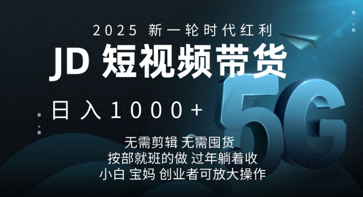 2025新一轮时代红利，JD短视频带货日入1k，无需剪辑，无需囤货，按部就班的做【揭秘】-桀创项目掘金社