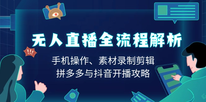 无人直播全流程解析：手机操作、素材录制剪辑、拼多多与抖音开播攻略-桀创项目掘金社