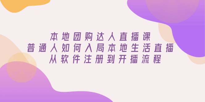 本地团购达人直播课：普通人如何入局本地生活直播, 从软件注册到开播流程-桀创项目掘金社