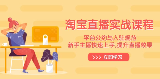淘宝直播实战课程，平台公约与入驻规范，新手主播快速上手, 提升直播效果-桀创项目掘金社