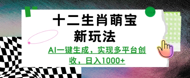 十二生肖萌宝新玩法，AI一键生成，实现多平台创收，日入多张-桀创项目掘金社