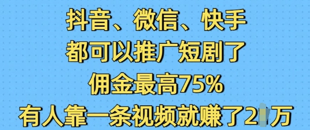 抖音微信快手都可以推广短剧了，佣金最高75%，有人靠一条视频就挣了2W-桀创项目掘金社