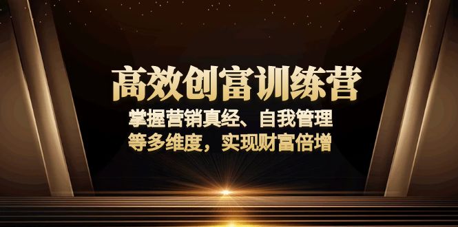 高效创富训练营：掌握营销真经、自我管理等多维度，实现财富倍增-桀创项目掘金社
