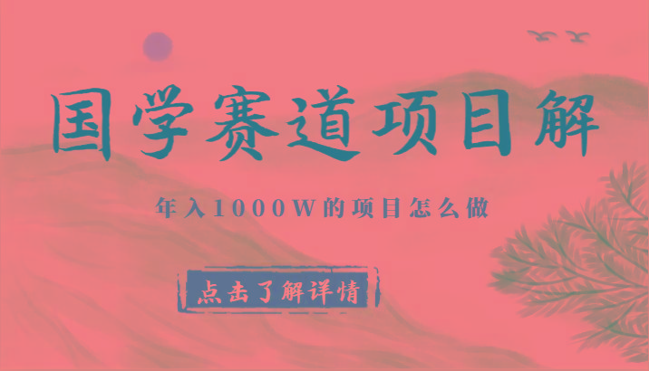 国学赛道项目拆解，全是干货，年入1000W的项目应该怎么做，思维提升-桀创项目掘金社