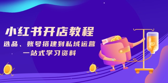 小红书开店教程，选品、账号搭建到私域运营，一站式学习资料-桀创项目掘金社
