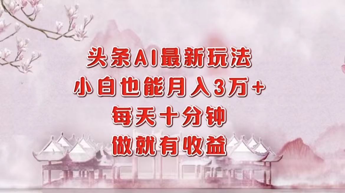 头条AI最新玩法，小白轻松月入三万＋，每天十分钟，做就有收益-桀创项目掘金社