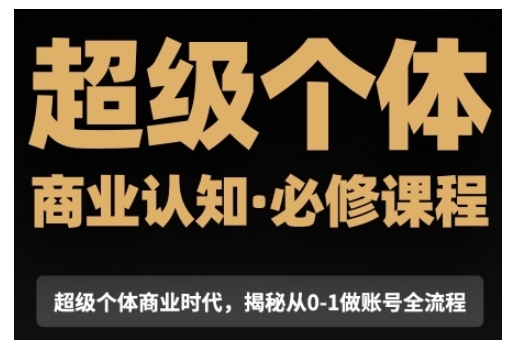 超级个体商业认知觉醒视频课，商业认知·必修课程揭秘从0-1账号全流程-桀创项目掘金社