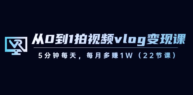 从0到1拍视频vlog变现课，5分钟每天，每月多赚1W（22节课）-桀创项目掘金社