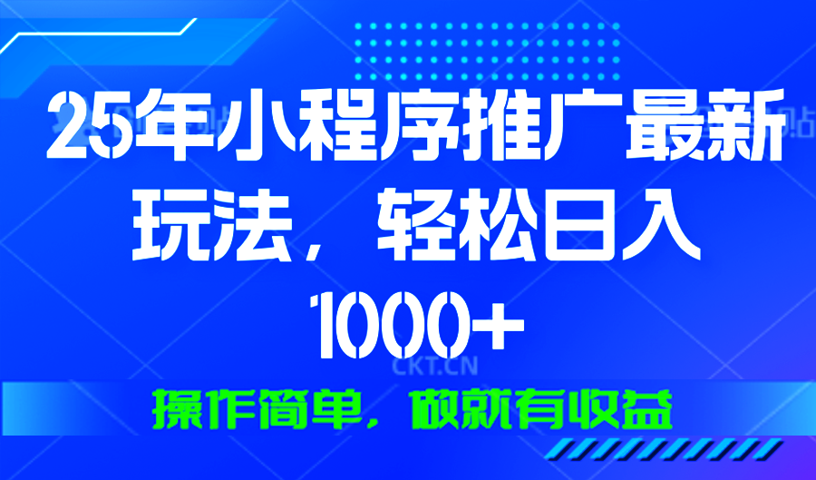 25年微信小程序推广最新玩法，轻松日入1000+，操作简单 做就有收益-桀创项目掘金社